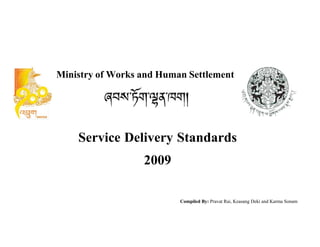  
 
 
 
 
 
 
 
 
 
 
Ministry of Works and Human Settlement 
 
 
 
 
 
 
Service Delivery Standards 
 
2009
Compiled By: Pravat Rai, Keasang Deki and Karma Sonam
 