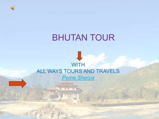 BHUTAN TOUR
WITH
ALL WAYS TOURS AND TRAVELS
Pema Sherpa

 