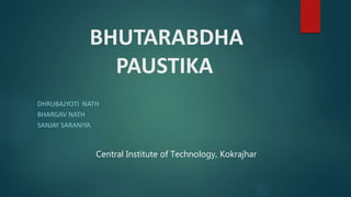 BHUTARABDHA
PAUSTIKA
DHRUBAJYOTI NATH
BHARGAV NATH
SANJAY SARANIYA
Central Institute of Technology, Kokrajhar
 