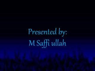 Presented by:
M Saffi ullah
 