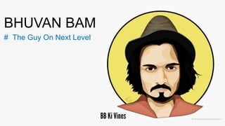 BHUVAN BAM
The Guy On Next Level#
 