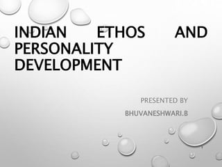 INDIAN ETHOS AND
PERSONALITY
DEVELOPMENT
PRESENTED BY
BHUVANESHWARI.B
1
 