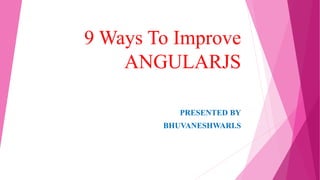 9 Ways To Improve
ANGULARJS
PRESENTED BY
BHUVANESHWARI.S
 