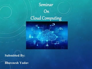 Submitted By:
Bhuvnesh Yadav
Seminar
On
Cloud Computing
 