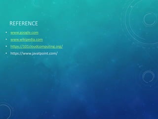 REFERENCE
• www.google.com
• www.wikipedia.com
• https://101cloudcomputing.org/
• https://www.javatpoint.com/
 