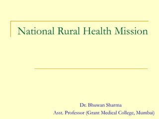 National Rural Health Mission




                    Dr. Bhuwan Sharma
       Asst. Professor (Grant Medical College, Mumbai)
 