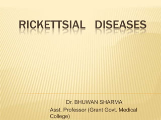RICKETTSIAL DISEASES




           Dr. BHUWAN SHARMA
    Asst. Professor (Grant Govt. Medical
    College)
 