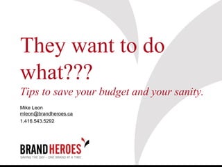 They want to do
what???
Tips to save your budget and your sanity.
Mike Leon
mleon@brandheroes.ca
1.416.543.5292
 