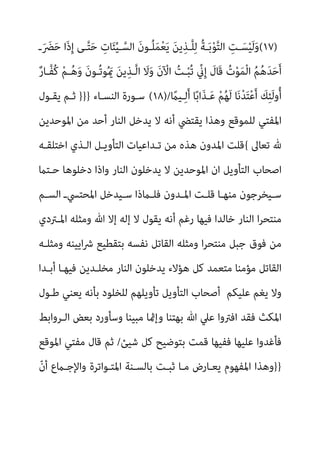 (١٧)
‫ـ‬َ َ
‫ﴬ‬َ‫ﺣ‬ ‫َا‬‫ذ‬ِ‫إ‬ ‫ـﻰ‬‫ﱠ‬‫ﺘ‬َ‫ﺣ‬ ِ
‫ﺎت‬َ‫ﺌ‬‫ﱢ‬‫ﻴ‬‫ـ‬‫ﱠ‬‫اﻟﺴ‬ َ‫ن‬‫ُـﻮ‬‫ﻠ‬َ‫ﻤ‬ْ‫ﻌ‬َ‫ﻳ‬ َ‫ﻦ‬‫ﻳ‬ِ‫ﱠـﺬ‬‫ﻠ‬ِ‫ﻟ‬ ُ‫ﺔ‬‫ـ‬َ‫ﺑ‬ْ‫ﻮ‬‫ﱠ‬‫ﺘ‬‫اﻟ‬ ِ
‫ـﺖ‬َ‫ﺴ‬ْ‫ﻴ‬َ‫ﻟ‬َ‫و‬
ٌ‫ر‬‫ﱠـﺎ‬‫ﻔ‬ُ‫ﻛ‬ ْ‫ﻢ‬‫ـ‬ُ‫ﻫ‬َ‫و‬ َ‫ن‬‫ُـﻮ‬‫ﺗ‬‫ﻮ‬ُ َ‫مي‬ َ‫ﻦ‬‫ﻳ‬ِ‫ﱠـﺬ‬‫ﻟ‬‫ا‬ َ
‫ﻻ‬َ‫و‬ َ‫ن‬ ْ
‫اﻵ‬ ُ
‫ـﺖ‬ْ‫ﺒ‬ُ‫ﺗ‬ ‫ﱢ‬
‫ين‬ِ‫إ‬ َ
‫َﺎل‬‫ﻗ‬ ُ‫ت‬ْ‫ﻮ‬َ‫ﻤ‬ْ‫ﻟ‬‫ا‬ ُ‫ﻢ‬ُ‫ﻫ‬َ‫ﺪ‬َ‫ﺣ‬َ‫أ‬
‫ﺎ‬ً‫ﺑ‬‫َا‬‫ﺬ‬‫ـ‬َ‫ﻋ‬ ْ‫ﻢ‬ُ‫ﻬ‬َ‫ﻟ‬ ‫ﺎ‬َ‫ﻧ‬ْ‫ﺪ‬َ‫ﺘ‬ْ‫ﻋ‬َ‫أ‬ َ
‫ﻚ‬ِ‫ﺌ‬َ‫ﻟ‬‫و‬ُ‫أ‬
ً
‫ـﻴام‬ِ‫ﻟ‬َ‫أ‬
(١٨)/
‫اﻟﻨﺴـﺎء‬ ‫ﺳـﻮرة‬
}}}
‫ﻳﻘـﻮل‬ ‫ﺛـﻢ‬
‫اﳌﻮﺣﺪﻳﻦ‬ ‫ﻣﻦ‬ ‫أﺣﺪ‬ ‫اﻟﻨﺎر‬ ‫ﻳﺪﺧﻞ‬ ‫ﻻ‬ ‫أﻧﻪ‬ ‫ﻳﻘﺘﴤ‬ ‫وﻫﺬا‬ ‫ﻟﻠﻤﻮﻗﻊ‬ ‫اﳌﻔﺘﻲ‬
‫ﺗﻌﺎﱃ‬ ‫هلل‬
{
‫اﺧﺘﻠﻘـﻪ‬ ‫اﻟـﺬي‬ ‫اﻟﺘﺄوﻳـﻞ‬ ‫ﺗـﺪاﻋﻴﺎت‬ ‫ﻣﻦ‬ ‫ﻫﺬه‬ ‫اﳌﺪون‬ ‫ﻗﻠﺖ‬
‫ﺣـﺘام‬ ‫دﺧﻠﻮﻫﺎ‬ ‫واذا‬ ‫اﻟﻨﺎر‬ ‫ﻳﺪﺧﻠﻮن‬ ‫ﻻ‬ ‫اﳌﻮﺣﺪﻳﻦ‬ ‫ان‬ ‫اﻟﺘﺄوﻳﻞ‬ ‫اﺻﺤﺎب‬
‫ـ‬‫ـ‬‫اﳌﺤﺘﴘ‬ ‫ـﻴﺪﺧﻞ‬‫ـ‬‫ﺳ‬ ‫ـامذا‬‫ـ‬‫ﻓﻠ‬ ‫ـﺪون‬‫ـ‬‫اﳌ‬ ‫ـﺖ‬‫ـ‬‫ﻗﻠ‬ ‫ـﺎ‬‫ـ‬‫ﻣﻨﻬ‬ ‫ـﻴﺨﺮﺟﻮن‬‫ـ‬‫ﺳ‬
‫ـﻢ‬‫ـ‬‫اﻟﺴ‬
‫اﳌـﱰدي‬ ‫وﻣﺜﻠﻪ‬ ‫ﷲ‬ ‫إﻻ‬ ‫إﻟﻪ‬ ‫ﻻ‬ ‫ﻳﻘﻮل‬ ‫أﻧﻪ‬ ‫رﻏﻢ‬ ‫ﻓﻴﻬﺎ‬ ‫ﺧﺎﻟﺪا‬ ‫اﻟﻨﺎر‬ ‫ا‬‫ﺮ‬‫ﻣﻨﺘﺤ‬
‫وﻣﺜﻠـﻪ‬ ‫اﻳﻴﻨﻪ‬‫ﴍ‬ ‫ﺑﺘﻘﻄﻴﻊ‬ ‫ﻧﻔﺴﻪ‬ ‫اﻟﻘﺎﺗﻞ‬ ‫وﻣﺜﻠﻪ‬ ‫ا‬‫ﺮ‬‫ﻣﻨﺘﺤ‬ ‫ﺟﺒﻞ‬ ‫ﻓﻮق‬ ‫ﻣﻦ‬
‫أﺑـﺪا‬ ‫ﻓﻴﻬـﺎ‬ ‫ﻣﺨﻠـﺪﻳﻦ‬ ‫اﻟﻨﺎر‬ ‫ﻳﺪﺧﻠﻮن‬ ‫ﻫﺆﻻء‬ ‫ﻛﻞ‬ ‫ﻣﺘﻌﻤﺪ‬ ‫ﻣﺆﻣﻨﺎ‬ ‫اﻟﻘﺎﺗﻞ‬
‫ﻋﻠﻴﻜﻢ‬ ‫ﻳﻐﻢ‬ ‫وﻻ‬
‫ﻃـﻮل‬ ‫ﻳﻌﻨﻲ‬ ‫ﺑﺄﻧﻪ‬ ‫ﻟﻠﺨﻠﻮد‬ ‫ﺗﺄوﻳﻠﻬﻢ‬ ‫اﻟﺘﺄوﻳﻞ‬ ‫أﺻﺤﺎب‬
‫ﻓﻘﺪ‬ ‫اﳌﻜﺚ‬
‫اﻟـﺮواﺑﻂ‬ ‫ﺑﻌﺾ‬ ‫وﺳﺄورد‬ ‫ﻣﺒﻴﻨﺎ‬ ‫وإمثﺎ‬ ‫ﺑﻬﺘﻨﺎ‬ ‫ﷲ‬ ‫ﻋﲇ‬ ‫اﻓﱰوا‬
‫ﺷﻴﺊ‬ ‫ﻛﻞ‬ ‫ﺑﺘﻮﺿﻴﺢ‬ ‫ﻗﻤﺖ‬ ‫ﻓﻔﻴﻬﺎ‬ ‫ﻋﻠﻴﻬﺎ‬ ‫ﻓﺄﻏﺪوا‬
/
‫اﳌﻮﻗﻊ‬ ‫ﻣﻔﺘﻲ‬ ‫ﻗﺎل‬ ‫ﺛﻢ‬
}}
ّ‫ن‬‫أ‬ ‫واﻹﺟـامع‬ ‫اﳌﺘـﻮاﺗﺮة‬ ‫ﺑﺎﻟﺴـﻨﺔ‬ ‫ﺛﺒـﺖ‬ ‫ﻣـﺎ‬ ‫ﻳﻌـﺎرض‬ ‫اﳌﻔﻬﻮم‬ ‫وﻫﺬا‬
 