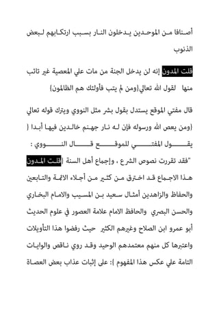‫ـﺒﻌﺾ‬‫ـ‬‫ﻟ‬ ‫ـﺎﺑﻬﻢ‬‫ـ‬‫ارﺗﻜ‬ ‫ـﺒﺐ‬‫ـ‬‫ﺑﺴ‬ ‫ـﺎر‬‫ـ‬‫اﻟﻨ‬ ‫ـﺪﺧﻠﻮن‬‫ـ‬‫ﻳ‬ ‫ـﺪﻳﻦ‬‫ـ‬‫اﳌﻮﺣ‬ ‫ـﻦ‬‫ـ‬‫ﻣ‬ ‫ـﻨﺎﻓﺎ‬‫ـ‬‫أﺻ‬
‫اﻟﺬﻧﻮب‬
‫اﳌﺪون‬ ‫ﻗﻠﺖ‬
‫اﻟﺠﻨﺔ‬ ‫ﻳﺪﺧﻞ‬ ‫ﻟﻦ‬ ‫إﻧﻪ‬
‫ﺗﺎﺋﺐ‬ ‫ﻏري‬ ‫اﳌﻌﺼﻴﺔ‬ ‫ﻋﲇ‬ ‫ﻣﺎت‬ ‫ﻣﻦ‬
‫ﻣﻨﻬ‬
‫ﺎ‬
‫ﺗﻌﺎﱄ‬ ‫ﷲ‬ ‫ﻟﻘﻮل‬
}
‫اﻟﻈﺎﳌﻮن‬ ‫ﻫﻢ‬ ‫ﻓﺄوﻟﺌﻚ‬ ‫ﻳﺘﺐ‬ ‫مل‬ ‫وﻣﻦ‬
{
‫ﺗﻌﺎﱄ‬ ‫ﻗﻮﻟﻪ‬ ‫وﻳﱰك‬ ‫اﻟﻨﻮوي‬ ‫ﻣﺜﻞ‬ ‫ﺑﴩ‬ ‫ﺑﻘﻮل‬ ‫ﻳﺴﺘﺪل‬ ‫اﳌﻮﻗﻊ‬ ‫ﻣﻔﺘﻲ‬ ‫ﻗﺎل‬
}
‫أﺑـﺪا‬ ‫ﻓﻴﻬـﺎ‬ ‫ﺧﺎﻟـﺪﻳﻦ‬ ‫ﺟﻬـﻨﻢ‬ ‫ﻧـﺎر‬ ‫ﻟـﻪ‬ ‫ﻓﺈن‬ ‫ورﺳﻮﻟﻪ‬ ‫ﷲ‬ ‫ﻳﻌﺺ‬ ‫وﻣﻦ‬
}
‫ﻳ‬
‫اﻟﻨــــــــﻮوي‬ ‫ﻗــــــــﺎل‬ ‫ﻟﻠﻤﻮﻗــــــــﻊ‬ ‫اﳌﻔﺘــــــــﻲ‬ ‫ﻘــــــــﻮل‬
:
"
، ‫اﻟﴩع‬ ‫ﻧﺼﻮص‬ ‫ﺗﻘﺮرت‬ ‫ﻓﻘﺪ‬
‫اﻟﺴﻨﺔ‬ ‫أﻫﻞ‬ ‫وإﺟامع‬
}
‫اﳌـﺪون‬ ‫ﻗﻠـﺖ‬
‫ـﺎﺑﻌني‬‫ـ‬‫واﻟﺘ‬ ‫ـﺔ‬‫ـ‬‫اﻻمئ‬ ‫ـﻼء‬‫ـ‬‫أﺟ‬ ‫ـﻦ‬‫ـ‬‫ﻣ‬ ‫ـري‬‫ـ‬‫ﻛﺜ‬ ‫ـﻦ‬‫ـ‬‫ﻣ‬ ‫ـﱰق‬‫ـ‬‫اﺧ‬ ‫ـﺪ‬‫ـ‬‫ﻗ‬ ‫ـامع‬‫ـ‬‫اﻻﺟ‬ ‫ـﺬا‬‫ـ‬‫ﻫ‬
‫اﻟﺒﺨـﺎري‬ ‫واﻻﻣـﺎم‬ ‫اﳌﺴـﻴﺐ‬ ‫ﺑـﻦ‬ ‫ﺳـﻌﻴﺪ‬ ‫أﻣﺜـﺎل‬ ‫اﻫﺪﻳﻦ‬‫ﺰ‬‫واﻟ‬ ‫واﻟﺤﻔﺎظ‬
‫اﻟﺒﴫي‬ ‫واﻟﺤﺴﻦ‬
‫اﻟﺤﺪﻳﺚ‬ ‫ﻋﻠﻮم‬ ‫ﰲ‬ ‫اﻟﻌﺼﻮر‬ ‫ﻋﻼﻣﺔ‬ ‫اﻻﻣﺎم‬ ‫واﻟﺤﺎﻓﻆ‬
‫رﻓﻀﻮ‬ ‫ﺣﻴﺚ‬ ‫اﻟﻜﺜري‬ ‫وﻏريﻫﻢ‬ ‫اﻟﺼﻼح‬ ‫اﺑﻦ‬ ‫ﻋﻤﺮو‬ ‫أﺑﻮ‬
‫اﻟﺘﺄوﻳﻼت‬ ‫ﻫﺬا‬ ‫ا‬
‫واﻟﻮاﻳـﺎت‬ ‫ﻧـﺎﻗﺺ‬ ‫روي‬ ‫وﻗـﺪ‬ ‫اﻟﻮﺣﻴﺪ‬ ‫ﻣﻌﺘﻤﺪﻫﻢ‬ ‫ﻣﻨﻬﻢ‬ ‫ﻛﻞ‬ ‫واﻋﺘﱪﻫﺎ‬
‫اﳌﻔﻬﻮم‬ ‫ﻫﺬا‬ ‫ﻋﻜﺲ‬ ‫ﻋﲇ‬ ‫اﻟﺘﺎﻣﺔ‬
{
:
‫اﻟﻌﺼـﺎة‬ ‫ﺑﻌﺾ‬ ‫ﻋﺬاب‬ ‫إﺛﺒﺎت‬ ‫ﻋﲆ‬
 