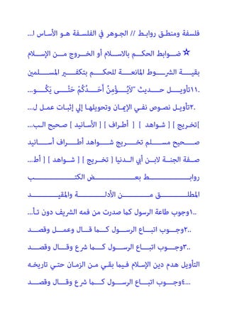 ‫رواﺑـﻂ‬ ‫وﻣﻨﻄـﻖ‬ ‫ﻓﻠﺴﻔﺔ‬
//
‫ا‬ ‫اﻷﺳـﺎس‬ ‫ﻫـﻮ‬ ‫اﻟﻔﻠﺴـﻔﺔ‬ ‫ﰲ‬ ‫اﻟﺠـﻮﻫﺮ‬
...
✫
‫ا‬ ‫ﻣـــﻦ‬ ‫اﻟﺨـــﺮوج‬ ‫أو‬ ‫ﺑﺎﻻﺳـــﻼم‬ ‫اﻟﺤﻜـــﻢ‬ ‫ﺿـــﻮاﺑﻂ‬
‫ﻹﺳـــﻼم‬
‫ــــﻠﻤني‬‫ـ‬‫اﳌﺴ‬ ‫ــــري‬‫ـ‬‫ﺑﺘﻜﻔ‬ ‫ــــﻢ‬‫ـ‬‫ﻟﻠﺤﻜ‬ ‫ــــﺔ‬‫ـ‬‫اﳌﺎﻧﻌ‬ ‫اﻟﴩـــــوط‬ ‫ــــﺔ‬‫ـ‬‫ﺑﻘﻴ‬
١١.
‫ــــﺪﻳﺚ‬‫ـ‬‫ﺣ‬ ‫ــــﻞ‬‫ـ‬‫ﺗﺄوﻳ‬

‫ــــﻮ‬‫ـ‬ُ‫ﻜ‬َ‫ﻳ‬ ‫ــــﻰ‬‫ـ‬‫ﱠ‬‫ﺘ‬َ‫ﺣ‬ ْ‫ﻢ‬ُ‫ﻛ‬ُ‫ﺪ‬‫ــــ‬‫ـ‬َ‫ﺣ‬َ‫أ‬ ُ‫ﻦ‬ِ‫ﻣ‬ْ‫ﺆ‬‫ــــ‬‫ـ‬ُ‫ﻳ‬َ‫ﻻ‬
...
٢.
‫ـﺎ‬‫ـ‬‫اﻹمي‬ ‫ـﻲ‬‫ـ‬‫ﻧﻔ‬ ‫ـﻮص‬‫ـ‬‫ﻧﺼ‬ ‫ـﻞ‬‫ـ‬‫ﺗﺄوﻳ‬
‫ل‬ ‫ـﻞ‬‫ـ‬‫ﻋﻤ‬ ‫ـﺎت‬‫ـ‬‫إﺛﺒ‬ ‫إﱄ‬ ‫ـﺎ‬‫ـ‬‫وﺗﺤﻮﻳﻠﻬ‬ ‫ن‬
...
[
‫ﺗﺨـﺮﻳﺞ‬
] [
‫ﺷـﻮاﻫﺪ‬
] [
‫اف‬‫ﺮ‬‫أﻃـ‬
] [
‫اﻷﺳـﺎﻧﻴﺪ‬
[
‫اﻟـﺐ‬ ‫ﺻـﺤﻴﺢ‬
...
‫أﺳـــــﺎﻧﻴﺪ‬ ‫اف‬‫ﺮ‬‫أﻃـــــ‬ ‫ﺷـــــﻮاﻫﺪ‬ ‫ﺗﺨـــــﺮﻳﺞ‬ ‫ﻣﺴـــــﻠﻢ‬ ‫ﺻـــــﺤﻴﺢ‬
‫اﻟﺠﻨــ‬ ‫ﺻــﻔﺔ‬
‫اﻟــﺪﻧﻴﺎ‬ ‫أيب‬ ‫ﻻﺑــﻦ‬ ‫ﺔ‬
]
‫ﺗﺨــﺮﻳﺞ‬
] [
‫ﺷــﻮاﻫﺪ‬
] [
‫أط‬
...
‫ـــــــــــــــــــﺐ‬‫ـ‬‫اﻟﻜﺘ‬ ‫ـــــــــــــــــــﺾ‬‫ـ‬‫ﺑﻌ‬ ‫ـــــــــــــــــــﻂ‬‫ـ‬‫رواﺑ‬
‫واﳌﻘﻴـــــــــــــﺪ‬ ‫اﻷدﻟـــــــــــــﺔ‬ ‫ﻣـــــــــــــﻦ‬ ‫اﳌﻄﻠـــــــــــــﻖ‬
١..
‫اﻟﴩ‬ ‫ﻓﻤﻪ‬ ‫ﻣﻦ‬ ‫ﺻﺪرت‬ ‫ﻛام‬ ‫اﻟﺮﺳﻮل‬ ‫ﻃﺎﻋﺔ‬ ‫وﺟﻮب‬
‫ﺗـﺄ‬ ‫دون‬ ‫ﻳﻒ‬
...
٢..
‫ـــﺪ‬‫ـ‬‫وﻗﺼ‬ ‫ـــﻞ‬‫ـ‬‫وﻋﻤ‬ ‫ـــﺎل‬‫ـ‬‫ﻗ‬ ‫ـــام‬‫ـ‬‫ﻛ‬ ‫ـــﻮل‬‫ـ‬‫اﻟﺮﺳ‬ ‫ـــﺎع‬‫ـ‬‫اﺗﺒ‬ ‫ـــﻮب‬‫ـ‬‫وﺟ‬
٣..
‫ـــﺪ‬‫ـ‬‫وﻗﺼ‬ ‫ـــﺎل‬‫ـ‬‫وﻗ‬ ‫ﴍع‬ ‫ـــام‬‫ـ‬‫ﻛ‬ ‫ـــﻮل‬‫ـ‬‫اﻟﺮﺳ‬ ‫ـــﺎع‬‫ـ‬‫اﺗﺒ‬ ‫ـــﻮب‬‫ـ‬‫وﺟ‬
‫ﺑﻘـﻲ‬ ‫ﻓـﻴام‬ ‫اﻹﺳـﻼم‬ ‫دﻳﻦ‬ ‫ﻫﺪم‬ ‫اﻟﺘﺄوﻳﻞ‬
‫ﺗﺎرﻳﺨـﻪ‬ ‫ﺣﺘـﻲ‬ ‫اﻟﺰﻣـﺎن‬ ‫ﻣـﻦ‬
٤...
‫ـــﺪ‬‫ـ‬‫وﻗﺼ‬ ‫ـــﺎل‬‫ـ‬‫وﻗ‬ ‫ﴍع‬ ‫ـــام‬‫ـ‬‫ﻛ‬ ‫ـــﻮل‬‫ـ‬‫اﻟﺮﺳ‬ ‫ـــﺎع‬‫ـ‬‫اﺗﺒ‬ ‫ـــﻮب‬‫ـ‬‫وﺟ‬
 
