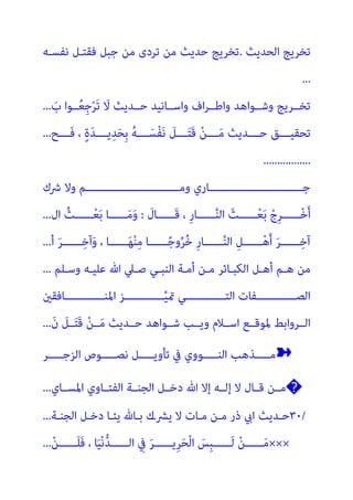 ‫اﻟﺤﺪﻳﺚ‬ ‫ﺗﺨﺮﻳﺞ‬
.
‫ﻧﻔﺴـﻪ‬ ‫ﻓﻘﺘـﻞ‬ ‫ﺟﺒﻞ‬ ‫ﻣﻦ‬ ‫ﺗﺮدى‬ ‫ﻣﻦ‬ ‫ﺣﺪﻳﺚ‬ ‫ﺗﺨﺮﻳﺞ‬
...
َ
‫ب‬ ‫ــﻮا‬ُ‫ﻌ‬ِ‫ﺟ‬ْ‫ﺮ‬َ‫ﺗ‬ َ
‫ﻻ‬ ‫ﺣــﺪﻳﺚ‬ ‫واﺳــﺎﻧﻴﺪ‬ ‫اف‬‫ﺮ‬‫واﻃــ‬ ‫وﺷــﻮاﻫﺪ‬ ‫ﺗﺨــﺮﻳﺞ‬
...
‫ﺣــــ‬ ‫ـــﻖ‬‫ـ‬‫ﺗﺤﻘﻴ‬
‫َــــﺢ‬‫ﻓ‬ ، ٍ‫ة‬َ‫ﺪ‬‫ﻳــــ‬ِ‫ﺪ‬َ‫ﺤ‬ِ‫ﺑ‬ ُ‫ﻪ‬‫ــــ‬َ‫ْﺴ‬‫ﻔ‬َ‫ﻧ‬ َ
‫ـــﻞ‬‫ـ‬َ‫ﺘ‬َ‫ﻗ‬ ْ‫ﻦ‬‫ــــ‬َ‫ﻣ‬ ‫ﺪﻳﺚ‬
...
.................
‫ﴍك‬ ‫وﻻ‬ ‫وﻣـــــــــــــــــــــــــــــﻢ‬ ‫ﺟـــــــــــــــــــــــــــــﺎري‬
َ
‫َــــــﺎل‬‫ﻗ‬ ، ِ‫ر‬‫ــــــﺎ‬‫ﱠ‬‫ﻨ‬‫اﻟ‬ َ‫ــــــﺚ‬ْ‫ﻌ‬َ‫ﺑ‬ ْ‫ِج‬‫ﺮ‬‫ــــــ‬ْ‫ﺧ‬َ‫أ‬
:
ُ‫ــــــﺚ‬ْ‫ﻌ‬َ‫ﺑ‬ ‫ــــــﺎ‬َ‫ﻣ‬َ‫و‬
‫ال‬
...
‫أ‬ َ‫ﺮ‬‫ــــــ‬ِ‫آﺧ‬َ‫و‬ ، ‫ــــــﺎ‬َ‫ﻬ‬ْ‫ﻨ‬ِ‫ﻣ‬ ‫ــــــﺎ‬ً‫ﺟ‬‫و‬ُ‫ﺮ‬ُ‫ﺧ‬ ِ‫ر‬‫ــــــﺎ‬‫ﱠ‬‫ﻨ‬‫اﻟ‬ ِ‫ــــــﻞ‬ْ‫ﻫ‬َ‫أ‬ َ‫ﺮ‬‫ــــــ‬ِ‫آﺧ‬
...
‫وﺳـﻠﻢ‬ ‫ﻋﻠﻴـﻪ‬ ‫ﷲ‬ ‫ﺻـﲇ‬ ‫اﻟﻨﺒـﻲ‬ ‫أﻣـﺔ‬ ‫ﻣـﻦ‬ ‫اﻟﻜﺒـﺎﺋﺮ‬ ‫أﻫـﻞ‬ ‫ﻫـﻢ‬ ‫ﻣﻦ‬
...
‫ــــــــــــﻲ‬‫ـ‬‫اﻟﺘ‬ ‫ــــــــــــﻔﺎت‬‫ـ‬‫اﻟﺼ‬
‫ــــــــــــﺎﻓﻘني‬‫ـ‬‫اﳌﻨ‬ ‫ــــــــــــﺰ‬‫ـ‬‫ﱢ‬‫ﻴ‬‫مت‬
َ‫ن‬ َ
‫ــﻞ‬َ‫ﺘ‬َ‫ﻗ‬ ْ‫ﻦ‬‫ــ‬َ‫ﻣ‬ ‫ﺣــﺪﻳﺚ‬ ‫ﺷــﻮاﻫﺪ‬ ‫وﻳــﺐ‬ ‫اﺳــﻼم‬ ‫ﳌﻮﻗــﻊ‬ ‫اﻟــﺮواﺑﻂ‬
...
➽
‫اﻟﺰﺟـــــﺮ‬ ‫ﻧﺼـــــﻮص‬ ‫ﺗﺄوﻳـــــﻞ‬ ‫ﰲ‬ ‫اﻟﻨـــــﻮوي‬ ‫ﻣـــــﺬﻫﺐ‬
�
‫ﷲ‬ ‫إﻻ‬ ‫إﻟــﻪ‬ ‫ﻻ‬ ‫ﻗــﺎل‬ ‫ﻣــﻦ‬
‫اﳌﺴــﺎي‬ ‫اﻟﻔﺘــﺎوي‬ ‫اﻟﺠﻨــﺔ‬ ‫دﺧــﻞ‬
...
٣٠/
‫اﻟﺠﻨـﺔ‬ ‫دﺧـﻞ‬ ‫ﻳﺌـﺎ‬ ‫ﺑـﺎهلل‬ ‫ﻳﴩـك‬ ‫ﻻ‬ ‫ﻣـﺎت‬ ‫ﻣـﻦ‬ ‫ذر‬ ‫ايب‬ ‫ﺣـﺪﻳﺚ‬
...
×××
ْ‫ﻦ‬‫ـــــ‬‫ـ‬َ‫ﻠ‬َ‫ﻓ‬ ، ‫ﺎ‬َ‫ﻴ‬ْ‫ﻧ‬‫ﱡ‬‫ﺪ‬‫ـــــ‬‫ـ‬‫اﻟ‬ ِ
‫ﰲ‬ َ‫ﺮ‬‫ـــــ‬‫ـ‬‫ِﻳ‬‫ﺮ‬َ‫ﺤ‬ْ‫ﻟ‬‫ا‬ َ
‫ِﺲ‬‫ﺒ‬‫ـــــ‬‫ـ‬َ‫ﻟ‬ ْ‫ﻦ‬‫ـــــ‬‫ـ‬َ‫ﻣ‬
...
 