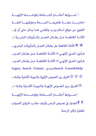 ‫ــــﺔ‬‫ـ‬‫اﻹﻟﻬﻴ‬ ‫ــــﺪﻫﺎ‬‫ـ‬‫وﻗﻮاﻋ‬ ‫ــــﻔﺎﻋﺔ‬‫ـ‬‫اﻟﺸ‬ ‫ــــﺎم‬‫ـ‬‫أﺣﻜ‬ ‫ــــﻮاﺑﻂ‬‫ـ‬‫ﺿ‬
‫اﻟﻌﻠــــﺔ‬ ‫وﺣﻘﻴﻘﺘﻬــــﺎ‬ ‫اﻟﺼــــﺤﺔ‬ ‫ﻇﺎﻫﺮﻫــــﺎ‬ ‫ﻣﻌﻠــــﺔ‬ ‫اﺣﺎدﻳــــﺚ‬
‫ق‬ ‫أن‬ ‫ﻋـﲇ‬ ‫ﻳـﺪﻟﻞ‬ ‫ﻫﻨـﺎ‬ ‫واﳌﻔﺘـﻲ‬ ‫وﻳـﺐ‬ ‫اﺳـﻼم‬ ‫ﻣﻮﻗﻊ‬ ‫ﻣﻦ‬ ‫اﻟﻔﺘﻮي‬
...
‫ا‬ ‫اﻟﺒﴩــﻳﺔ‬ ‫ﺑﺎﻟﺘــﺄوﻳﻼت‬ ‫اﻟﻌﻤــﻞ‬ ‫ﺑﻄــﻼن‬ ‫ﻋــﻞ‬ ‫اﻟﻘﺎﻃﻌــﺔ‬ ‫اﻷدﻟــﺔ‬
...
✯✯
‫اﻟﻌ‬ ‫ﺑﻄـﻼن‬ ‫ﻋﻞ‬ ‫اﻟﻘﺎﻃﻌﺔ‬ ‫اﻷدﻟﺔ‬
‫اﻟﺒﴩـي‬ ‫ﺑﺎﻟﺘـﺄوﻳﻼت‬ ‫ﻤـﻞ‬
...
‫اا‬ ‫اﻹﻟﻬــﻲ‬ ‫اﻟﺤــﻖ‬ ‫ﻗــﺎﻧﻮن‬
:
‫اﻟﻌــﻢ‬ ‫ﺑﻄــﻼن‬ ‫ﻋــﻞ‬ ‫اﻟﻘﺎﻃﻌــﺔ‬ ‫اﻷدﻟــﺔ‬
...
‫اا‬ ‫اﻹﻟﻬــﻲ‬ ‫اﻟﺤــﻖ‬ ‫ﻗــﺎﻧﻮن‬
:
‫اﻟﻌــﻢ‬ ‫ﺑﻄــﻼن‬ ‫ﻋــﻞ‬ ‫اﻟﻘﺎﻃﻌــﺔ‬ ‫اﻷدﻟــﺔ‬
...
Search ConsoleHelp
‫ـﺪى‬‫ـ‬‫ﻣﻨﺘ‬
Legacy Search Consol...
✩✩✩
‫وﺗﻠـﻚ‬ ‫اﻷﺻﻠﻴﺔ‬ ‫واﻟﻨﺒﻮﻳﺔ‬ ‫اﻹﻟﻬﻴﺔ‬ ‫اﻟﻨﺼﻮص‬ ‫ﺑني‬ ‫اﻟﻔﺮق‬
...
✩
‫ا‬ ‫ـﻚ‬‫ـ‬‫وﺗﻠ‬ ‫ـﻠﻴﺔ‬‫ـ‬‫اﻷﺻ‬ ‫ـﺔ‬‫ـ‬‫واﻟﻨﺒﻮﻳ‬ ‫ـﺔ‬‫ـ‬‫اﻹﻟﻬﻴ‬ ‫ـﻮص‬‫ـ‬‫اﻟﻨﺼ‬ ‫ـني‬‫ـ‬‫ﺑ‬ ‫ـﺮق‬‫ـ‬‫اﻟﻔ‬
...
�
‫ــــﺔ‬‫ـ‬‫اﻹﻟﻬﻴ‬ ‫ــــﺪﻫﺎ‬‫ـ‬‫وﻗﻮاﻋ‬ ‫ــــﻔﺎﻋﺔ‬‫ـ‬‫اﻟﺸ‬ ‫ــــﺎم‬‫ـ‬‫أﺣﻜ‬ ‫ــــﻮاﺑﻂ‬‫ـ‬‫ﺿ‬
↟ ↟
‫اﻟﺼـﻮاب‬ ‫اﳌـﺆﻟني‬ ‫ﺟﺎﻧـﺐ‬ ‫وﻛﻴـﻒ‬ ‫اﻟﺰﺟـﺮ‬ ‫ﻧﺼـﻮص‬ ‫ﰲ‬ ‫اﻟﺠﺪول‬
‫اﻟﺮﺣﻤﺔ‬ ‫وﻛﺜري‬ ‫اﳌﻐﻔﺮة‬
 