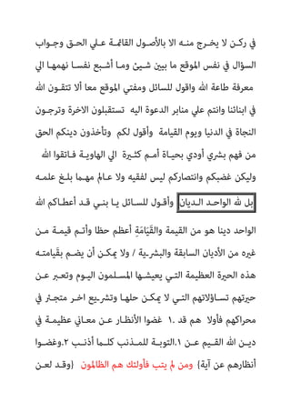 ‫ـﻮاب‬‫ـ‬‫وﺟ‬ ‫ـﻖ‬‫ـ‬‫اﻟﺤ‬ ‫ـﲇ‬‫ـ‬‫ﻋ‬ ‫ـﺔ‬‫ـ‬‫اﻟﻘﺎمئ‬ ‫ـﻮل‬‫ـ‬‫ﺑﺎﻷﺻ‬ ‫اﻻ‬ ‫ـﻪ‬‫ـ‬‫ﻣﻨ‬ ‫ـﺮج‬‫ـ‬‫ﻳﺨ‬ ‫ﻻ‬ ‫ـﻦ‬‫ـ‬‫رﻛ‬ ‫ﰲ‬
‫وﻣـ‬ ‫ﺷـﻴﺊ‬ ‫ﺑﻴني‬ ‫ﻣﺎ‬ ‫اﳌﻮﻗﻊ‬ ‫ﻧﻔﺲ‬ ‫ﰲ‬ ‫اﻟﺴﺆال‬
‫اﱄ‬ ‫ﻧﻬﻤﻬـﺎ‬ ‫ﻧﻔﺴـﺎ‬ ‫أﺷـﺒﻊ‬ ‫ﺎ‬
‫ﷲ‬ ‫ﺗﺘﻘـﻮن‬ ‫أﻻ‬ ‫ﻣﻌﺎ‬ ‫اﳌﻮﻗﻊ‬ ‫وﻣﻔﺘﻲ‬ ‫ﻟﻠﺴﺎﺋﻞ‬ ‫واﻗﻮل‬ ‫ﷲ‬ ‫ﻃﺎﻋﺔ‬ ‫ﻣﻌﺮﻓﺔ‬
‫اﻟﻴﻪ‬ ‫اﻟﺪﻋﻮة‬ ‫ﻣﻨﺎﺑﺮ‬ ‫ﻋﲇ‬ ‫واﻧﺘﻢ‬ ‫اﺑﻨﺎﺋﻨﺎ‬ ‫ﰲ‬
‫وﺗﺮﺟـﻮن‬ ‫اﻻﺧﺮة‬ ‫ﺗﺴﺘﻘﺒﻠﻮن‬
‫اﻟﻘﻴﺎﻣﺔ‬ ‫وﻳﻮم‬ ‫اﻟﺪﻧﻴﺎ‬ ‫ﰲ‬ ‫اﻟﻨﺠﺎة‬
‫ﻟﻜﻢ‬ ‫وأﻗﻮل‬
‫اﻟﺤﻖ‬ ‫دﻳﻨﻜﻢ‬ ‫وﺗﺄﺧﺬون‬
‫ﻛﺜـرية‬ ‫أﻣـﻢ‬ ‫ﺑﺤﻴـﺎة‬ ‫أودي‬ ‫ﺑﴩي‬ ‫ﻓﻬﻢ‬ ‫ﻣﻦ‬
‫ﻓـﺎ‬ ‫اﻟﻬﺎوﻳـﺔ‬ ‫اﱄ‬
‫ﷲ‬ ‫ﺗﻘﻮا‬
‫ﻋﻠﻤـﻪ‬ ‫ﺑﻠـﻎ‬ ‫ﻣﻬـام‬ ‫ﻋـﺎمل‬ ‫وﻻ‬ ‫ﻟﻔﻘﻴﻪ‬ ‫ﻟﻴﺲ‬ ‫واﻧﺘﺼﺎرﻛﻢ‬ ‫ﻏﻀﺒﻜﻢ‬ ‫وﻟﻴﻜﻦ‬
‫ﺑﻞ‬
‫هلل‬
‫اﻟﻮاﺣـﺪ‬
‫اﻟـﺪﻳﺎن‬
‫ﷲ‬ ‫أﻋﻄـﺎﻛﻢ‬ ‫ﻗـﺪ‬ ‫ﺑﻨـﻲ‬ ‫ﻳـﺎ‬ ‫ﻟﻠﺴـﺎﺋﻞ‬ ‫وأﻗـﻮل‬
‫ﻣـﻦ‬ ‫ﻗﻴﻤـﺔ‬ ‫وأﺗـﻢ‬ ‫ﺣﻈﺎ‬ ‫أﻋﻈﻢ‬ ِ‫ﺔ‬َ‫ﻣ‬‫ﺎ‬َ‫ﻴ‬َ‫ﻘ‬‫واﻟ‬ ‫اﻟﻘﻴﻤﺔ‬ ‫ﻣﻦ‬ ‫ﻫﻮ‬ ‫دﻳﻨﺎ‬ ‫اﻟﻮاﺣﺪ‬
‫واﻟﺒﴩـﻳﺔ‬ ‫اﻟﺴﺎﺑﻘﺔ‬ ‫اﻷدﻳﺎن‬ ‫ﻣﻦ‬ ‫ﻏريه‬
/
‫َﻴﺎﻣﺘـﻪ‬‫ﻘ‬‫ﺑ‬ ‫ﻳﻀـﻢ‬ ‫أن‬ ‫ميﻜـﻦ‬ ‫وﻻ‬
‫اﻟﻌ‬ ‫اﻟﺤرية‬ ‫ﻫﺬه‬
‫ﻋـﻦ‬ ‫وﺗﻌـﱪ‬ ‫اﻟﻴـﻮم‬ ‫اﳌﺴـﻠﻤﻮن‬ ‫ﻳﻌﻴﺸـﻬﺎ‬ ‫اﻟﺘـﻲ‬ ‫ﻈﻴﻤﺔ‬
‫ﰲ‬ ‫ﻣﺘﺠـﱤ‬ ‫اﺧـﺮ‬ ‫وﺗﴩـﻳﻊ‬ ‫ﺣﻠﻬـﺎ‬ ‫ميﻜـﻦ‬ ‫ﻻ‬ ‫اﻟﺘـﻲ‬ ‫ﺗﺴـﺎؤﻻﺗﻬﻢ‬ ‫ﺣريﺗﻬﻢ‬
‫ﻓﺄوﻻ‬ ‫اﻛﻬﻢ‬‫ﺮ‬‫ﻣﺤ‬
‫ﻗﺪ‬ ‫ﻫﻢ‬
١.
‫ﰲ‬ ‫ﻋﻈﻴﻤـﺔ‬ ‫ﻣﻌـﺎين‬ ‫ﻋـﻦ‬ ‫اﻷﻧﻈـﺎر‬ ‫ﻏﻀﻮا‬
‫ـﻦ‬‫ـ‬‫ﻋ‬ ‫ـﻴﻢ‬‫ـ‬‫اﻟﻘ‬ ‫ﷲ‬ ‫ـﻦ‬‫ـ‬‫دﻳ‬
١
.
‫ـﺐ‬‫ـ‬‫أذﻧ‬ ‫ـام‬‫ـ‬‫ﻛﻠ‬ ‫ـﺬﻧﺐ‬‫ـ‬‫ﻟﻠﻤ‬ ‫ـﺔ‬‫ـ‬‫اﻟﺘﻮﺑ‬
٢
.
‫ـﻮا‬‫ـ‬‫وﻏﻀ‬
‫آﻳﺔ‬ ‫ﻋﻦ‬ ‫أﻧﻈﺎرﻫﻢ‬
{
‫اﻟﻈﺎﳌﻮن‬ ‫ﻫﻢ‬ ‫ﻓﺄوﻟﺌﻚ‬ ‫ﻳﺘﺐ‬ ‫مل‬ ‫وﻣﻦ‬
}
‫وﻗـﺪ‬
‫ﻟﻌـﻦ‬
 