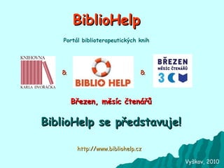 BiblioHelp Březen, měsíc čtenářů BiblioHelp se představuje! http://www.bibliohelp.cz Portál biblioterapeutických knih Vyškov, 2010 & & 