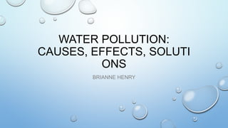 WATER POLLUTION:
CAUSES, EFFECTS, SOLUTI
ONS
BRIANNE HENRY
 