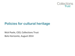 Policies for cultural heritage 
Nick Poole, CEO, Collections Trust 
Belo Horizonte, August 2014 
 