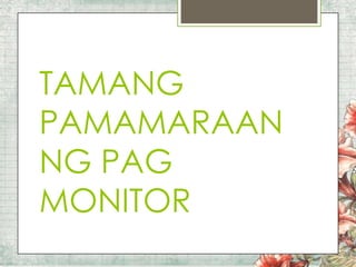 TAMANG
PAMAMARAAN
NG PAG
MONITOR

 