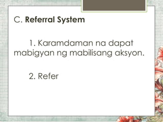 C. Referral System

1. Karamdaman na dapat
mabigyan ng mabilisang aksyon.
2. Refer

 