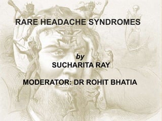 RARE HEADACHE SYNDROMES 
by 
SUCHARITA RAY 
MODERATOR: DR ROHIT BHATIA 
 