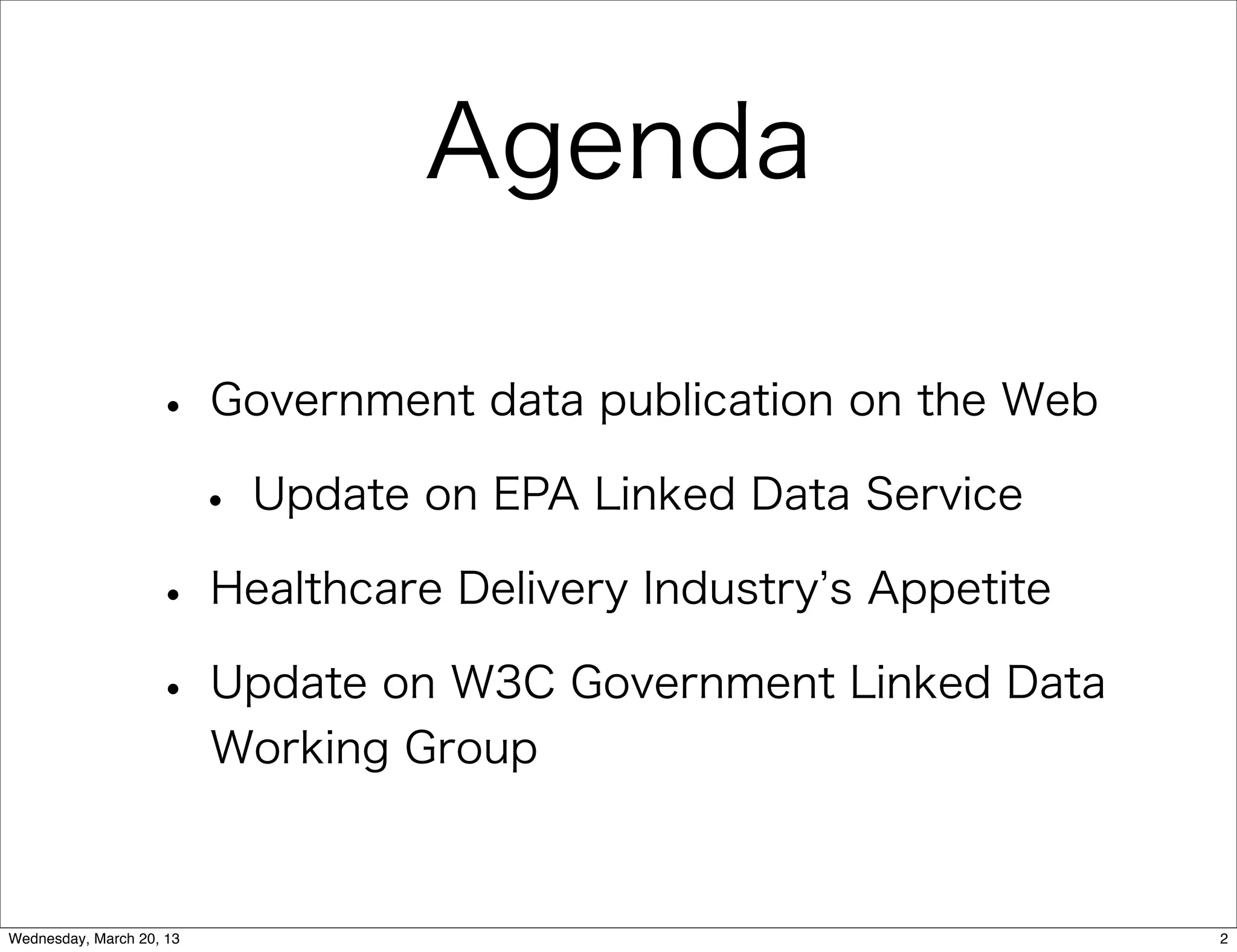 Agenda

                   • Government data publication on the Web
                    • Update on EPA Linked Data Service
                   • Healthcare Delivery Industry s Appetite
                   • Update on W3C Government Linked Data
                          Working Group



Wednesday, March 20, 13                                        2
 
