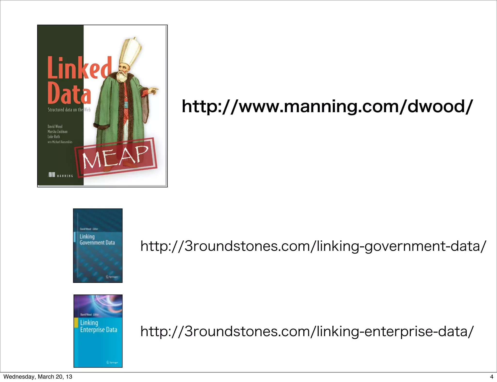 http://www.manning.com/dwood/




                          http://3roundstones.com/linking-government-data/




                          http://3roundstones.com/linking-enterprise-data/


Wednesday, March 20, 13                                                      4
 