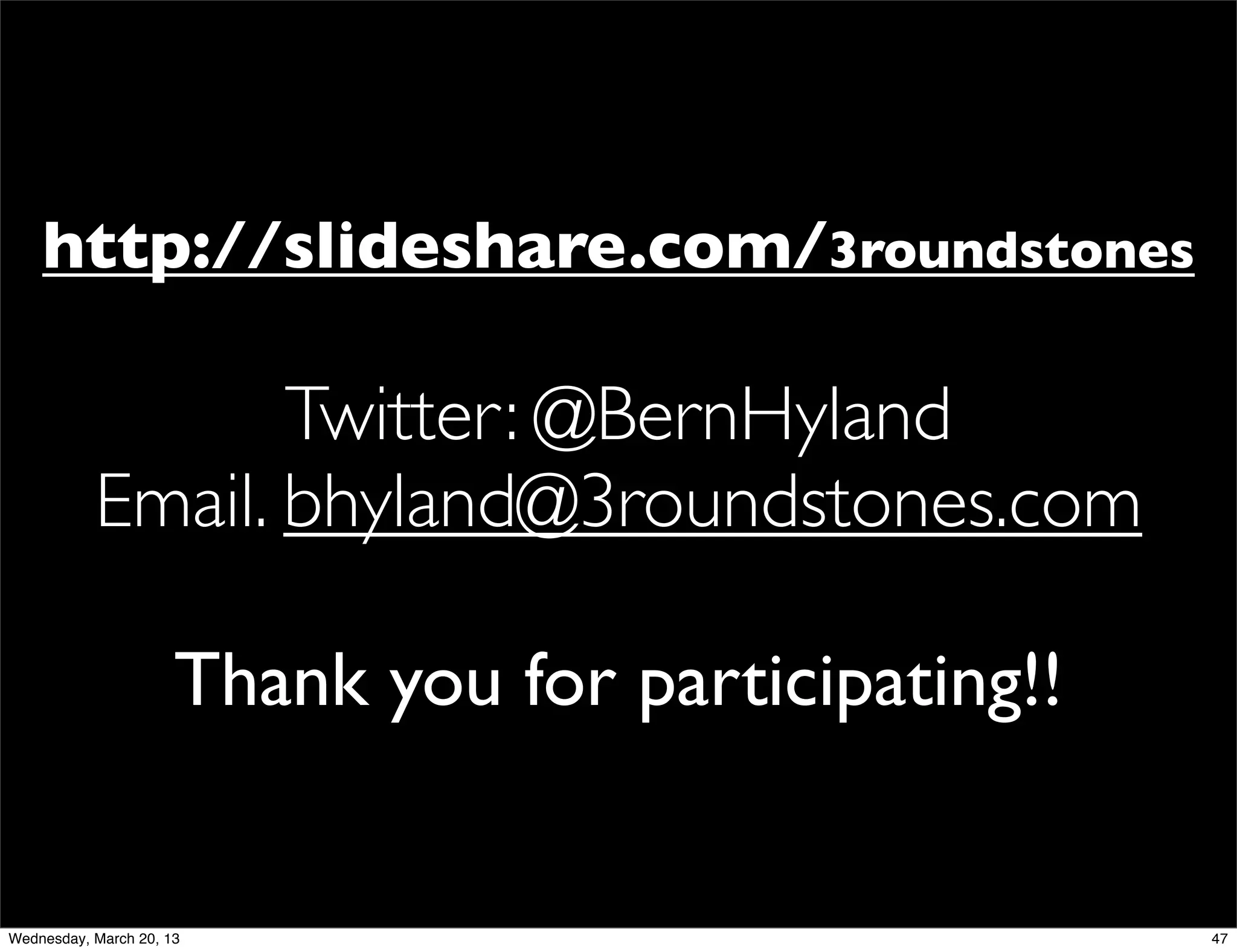 http://slideshare.com/3roundstones

                  Twitter: @BernHyland
           Email. bhyland@3roundstones.com

                      Thank you for participating!!


Wednesday, March 20, 13                               47
 
