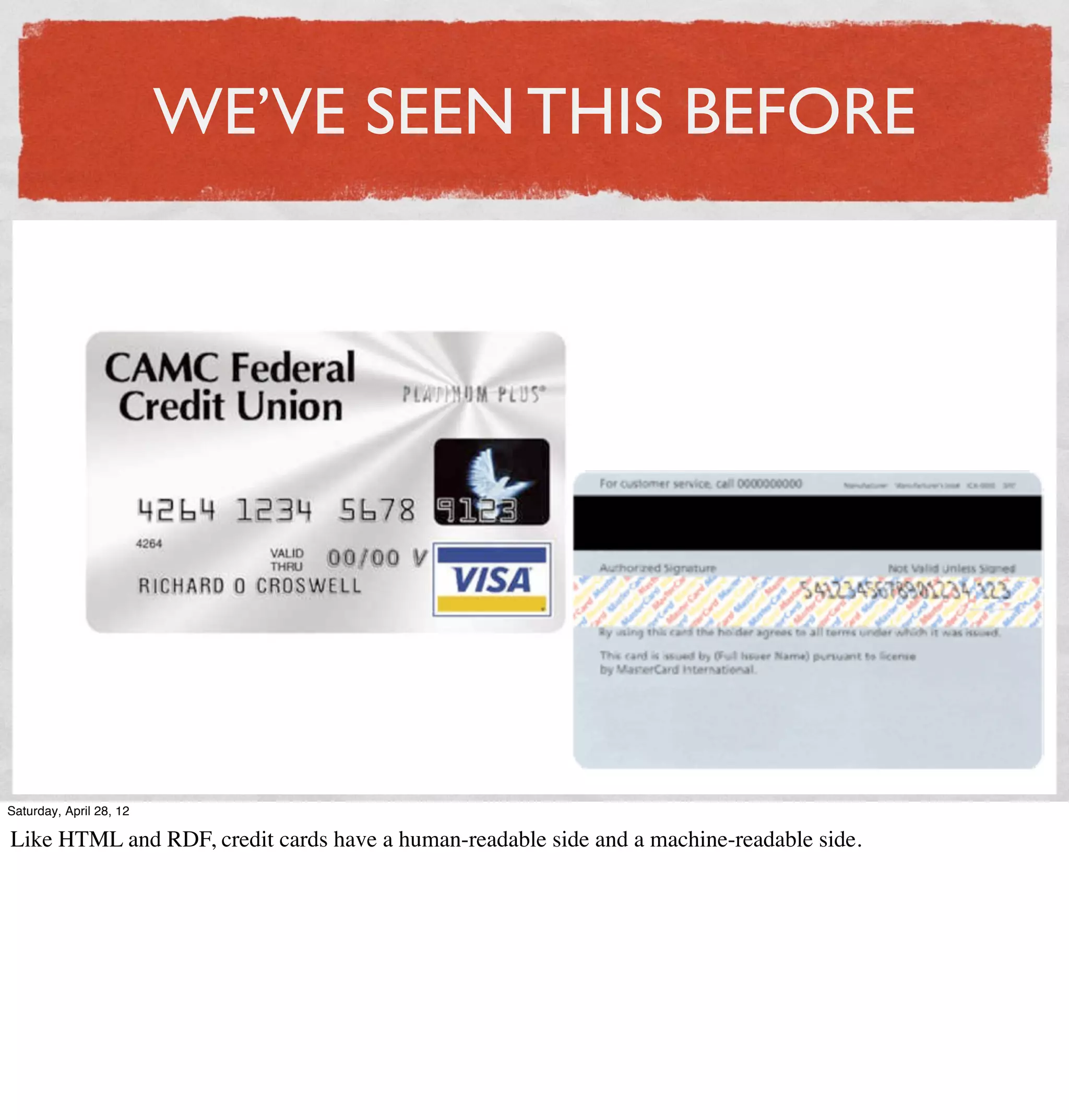 WE’VE SEEN THIS BEFORE




Saturday, April 28, 12

Like HTML and RDF, credit cards have a human-readable side and a machine-readable side.
 