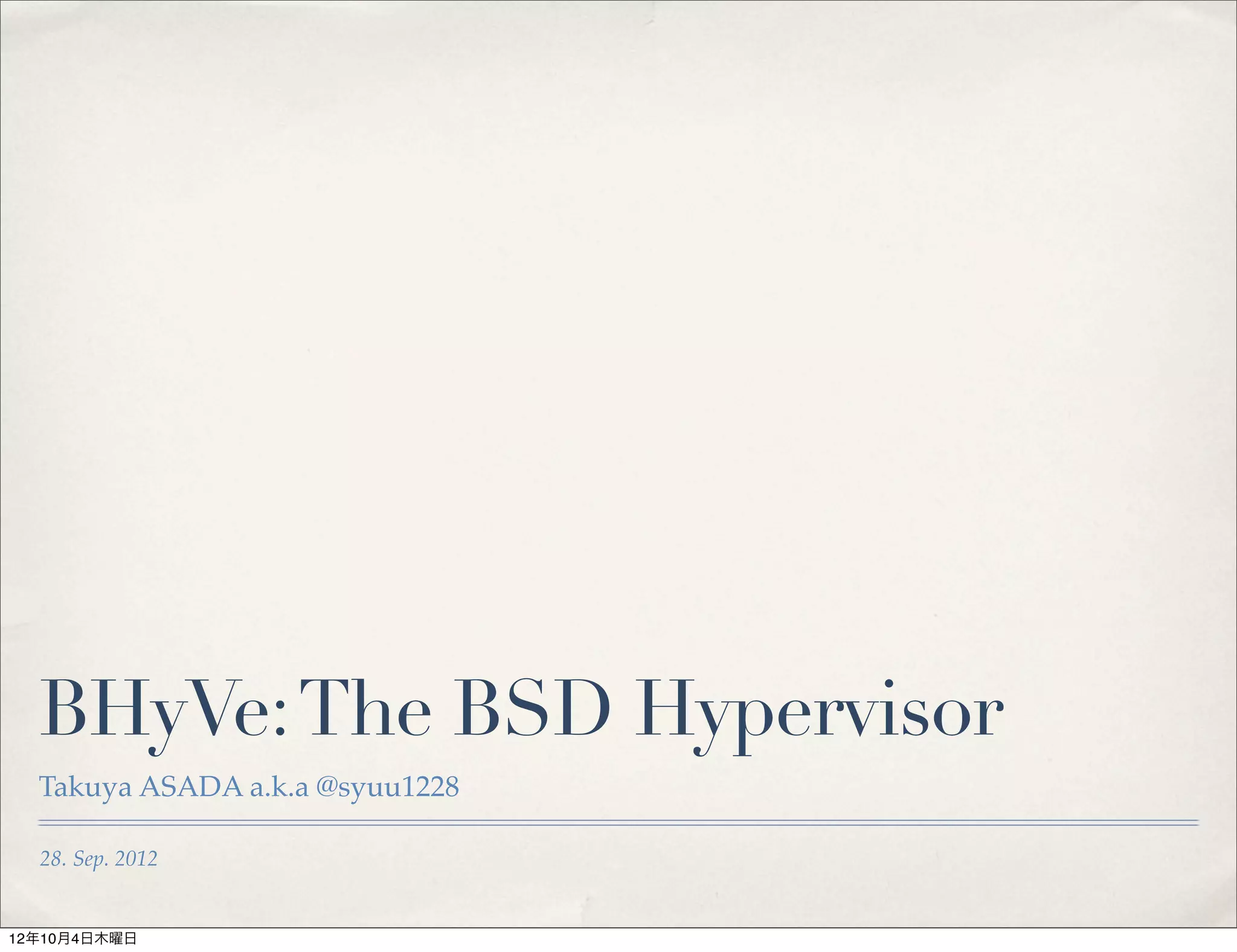 BHyVe: The BSD Hypervisor
  Takuya ASADA a.k.a @syuu1228

  28. Sep. 2012


12年10月4日木曜日
 