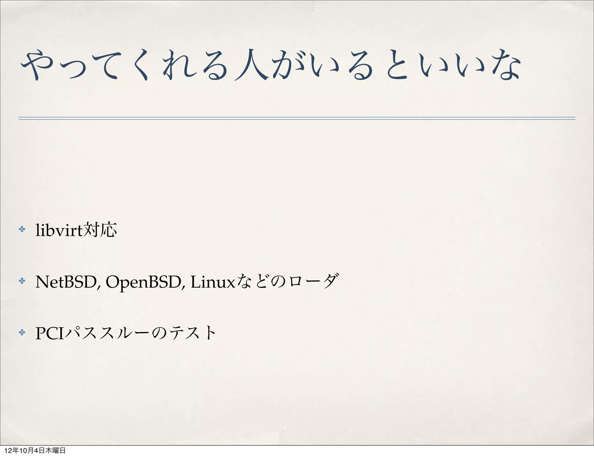 やってくれる人がいるといいな



  ✤   libvirt対応

  ✤   NetBSD, OpenBSD, Linuxなどのローダ

  ✤   PCIパススルーのテスト




12年10月4日木曜日
 