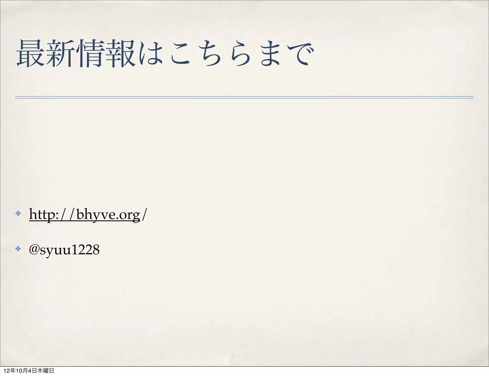 最新情報はこちらまで



  ✤   http://bhyve.org/

  ✤   @syuu1228




12年10月4日木曜日
 