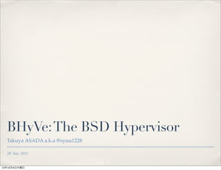 BHyVe: The BSD Hypervisor
  Takuya ASADA a.k.a @syuu1228

  28. Sep. 2012


12年10月4日木曜日
 