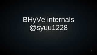 BHyVe internals
 @syuu1228

                  1
 
