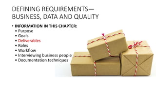 DEFINING REQUIREMENTS—
BUSINESS, DATA AND QUALITY
• INFORMATION IN THIS CHAPTER:
• Purpose
• Goals
• Deliverables
• Roles
• Workﬂow
• Interviewing business people
• Documentation techniques
 