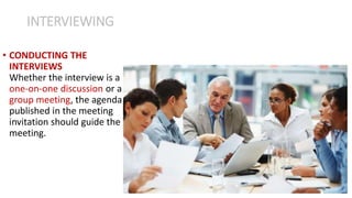 • CONDUCTING THE
INTERVIEWS
Whether the interview is a
one-on-one discussion or a
group meeting, the agenda
published in the meeting
invitation should guide the
meeting.
INTERVIEWING
 