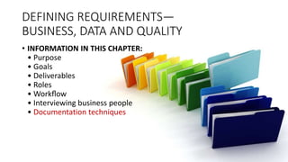 DEFINING REQUIREMENTS—
BUSINESS, DATA AND QUALITY
• INFORMATION IN THIS CHAPTER:
• Purpose
• Goals
• Deliverables
• Roles
• Workﬂow
• Interviewing business people
• Documentation techniques
 