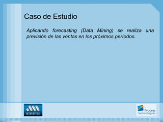 Caso de Estudio
Aplicando forecasting (Data Mining) se realiza una
previsión de las ventas en los próximos períodos.
 