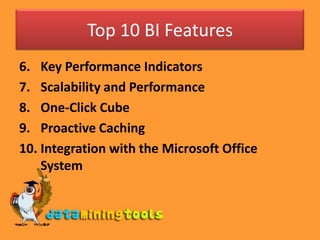 Top 10 BI FeaturesKey Performance IndicatorsScalability and PerformanceOne-Click CubeProactive CachingIntegration with the Microsoft Office System