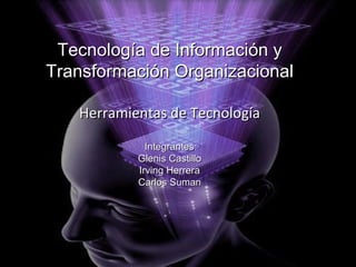 Tecnología de Información y Transformación Organizacional Herramientas de Tecnología Integrantes : Glenis Castillo Irving Herrera Carlos Suman 