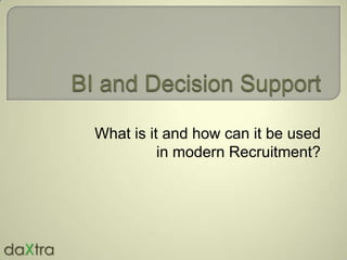 BI and Decision Support What is it and how can it be used in modern Recruitment? daXtra 