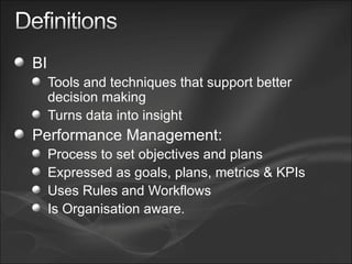 BI Tools and techniques that support better decision making Turns data into insight Performance Management: Process to set objectives and plans Expressed as goals, plans, metrics & KPIs Uses Rules and Workflows Is Organisation aware. 