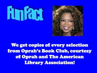 We get copies of every selection
from Oprah’s Book Club, courtesy
   of Oprah and The American
       Library Association!
 