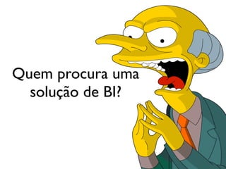 Quem procura uma
solução de BI?