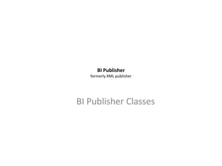 BI Publisher
   formerly XML publisher




BI Publisher Classes
 