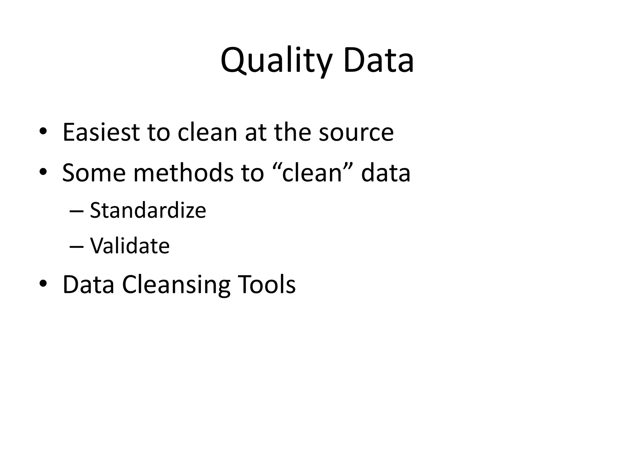 Quality Data
• Easiest to clean at the source
• Some methods to “clean” data
  – Standardize
  – Validate
• Data Cleansing Tools
 