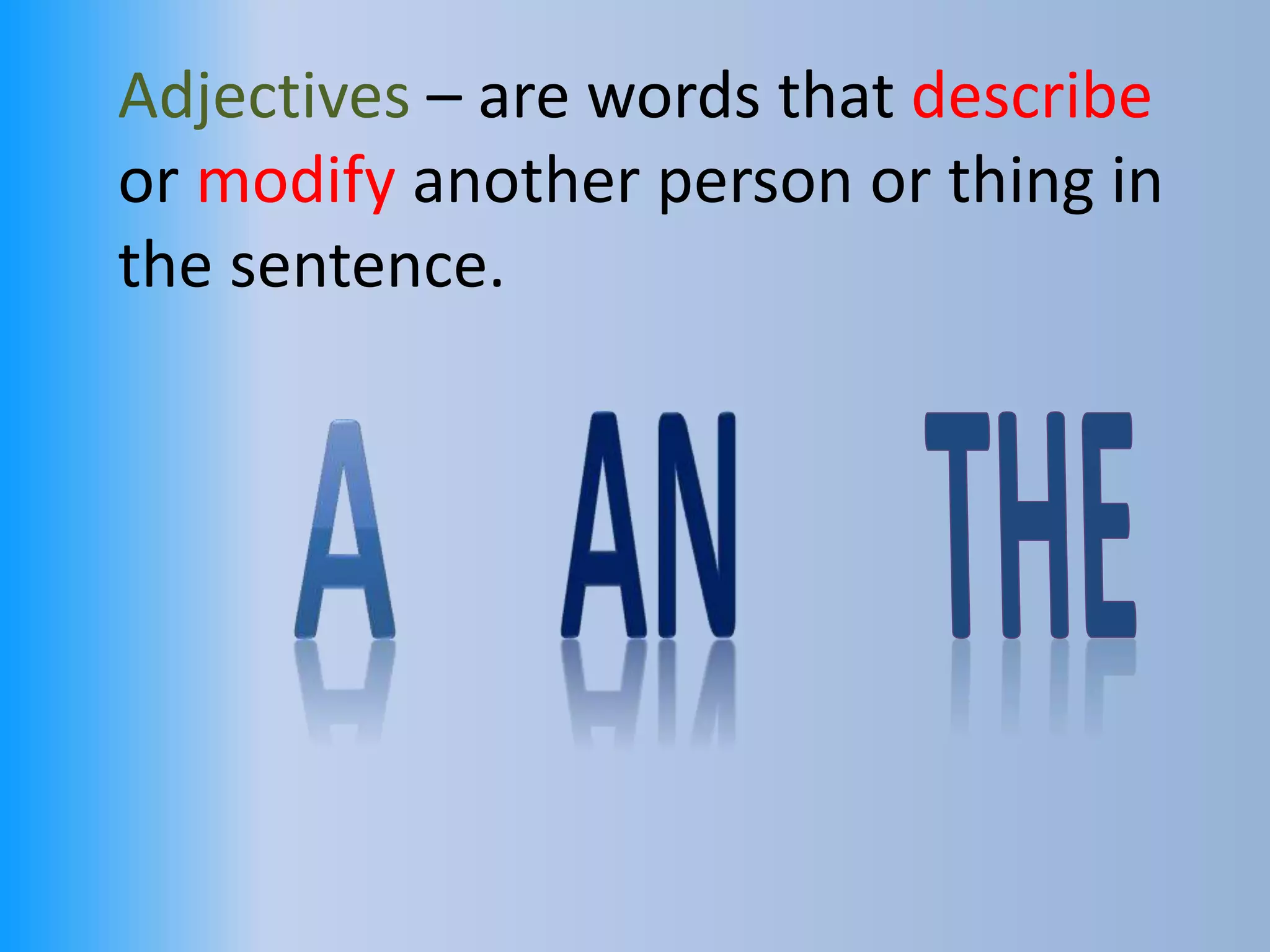 Adjectives – are words that describe
or modify another person or thing in
the sentence.
 