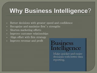 • Better decisions with greater speed and confidence
• Recognize and maximize firm’s strengths
• Shorten marketing efforts
• Improve customer relationships
• Align effort with firm strategy
• Improve revenue and profit
 
