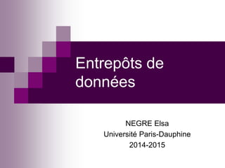 Entrepôts de
données
NEGRE Elsa
Université Paris-Dauphine
2014-2015
 