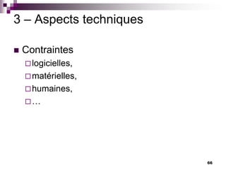 66
3 – Aspects techniques
 Contraintes
logicielles,
matérielles,
humaines,
…
 