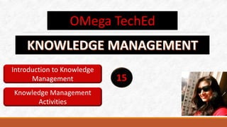 OMega TechEd
15
Introduction to Knowledge
Management
Knowledge Management
Activities
 